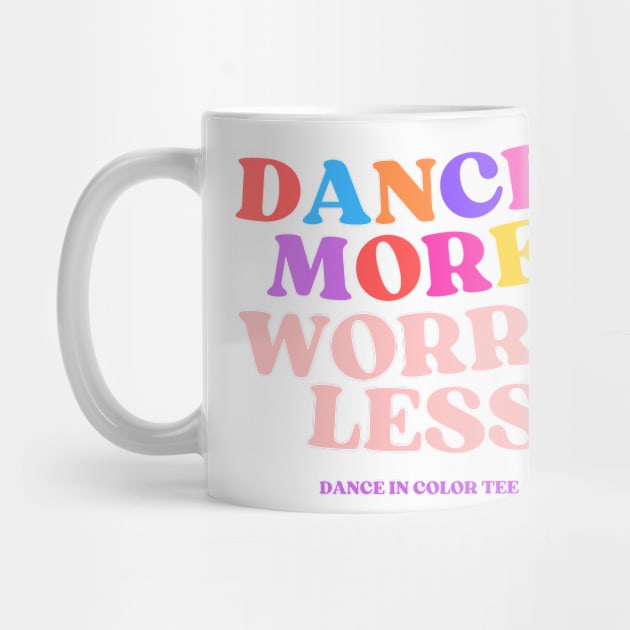 Dance More Worry Less by DanceInColorTee